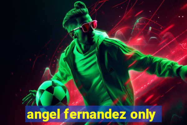 angel fernandez only